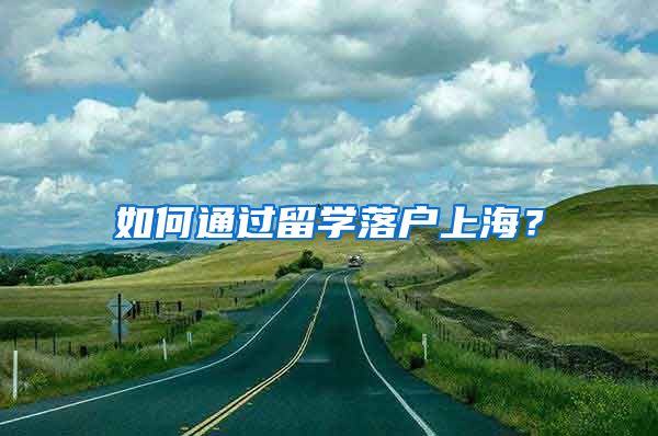 如何通过留学落户上海？