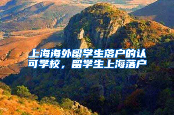 上海海外留学生落户的认可学校，留学生上海落户