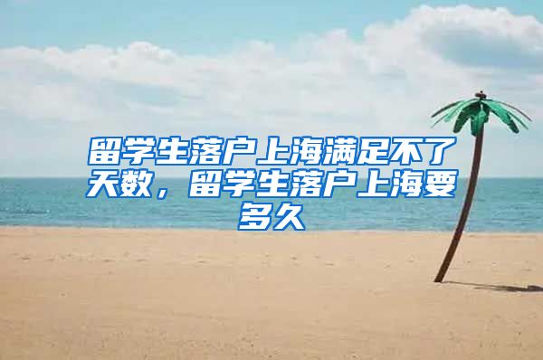 留学生落户上海满足不了天数，留学生落户上海要多久