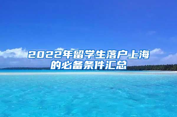 2022年留学生落户上海的必备条件汇总