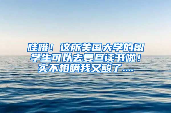 哇哦！这所美国大学的留学生可以去复旦读书啦！实不相瞒我又酸了....