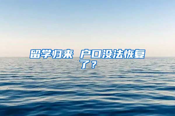 留学归来 户口没法恢复了？