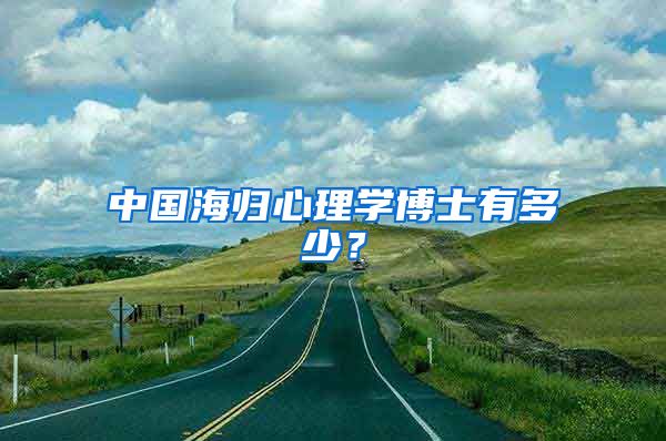 中国海归心理学博士有多少？