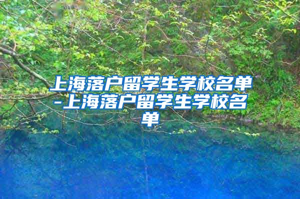 上海落户留学生学校名单-上海落户留学生学校名单