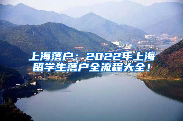 上海落户：2022年上海留学生落户全流程大全！