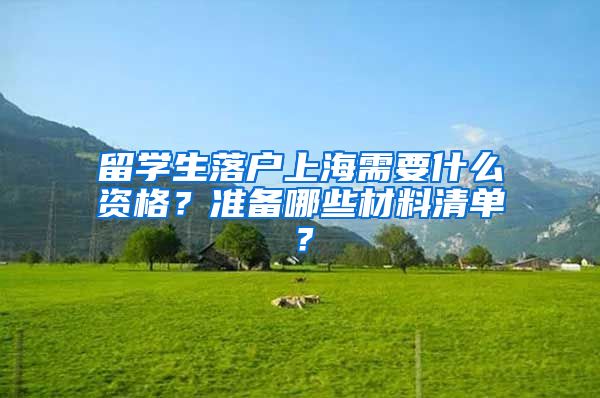 留学生落户上海需要什么资格？准备哪些材料清单？