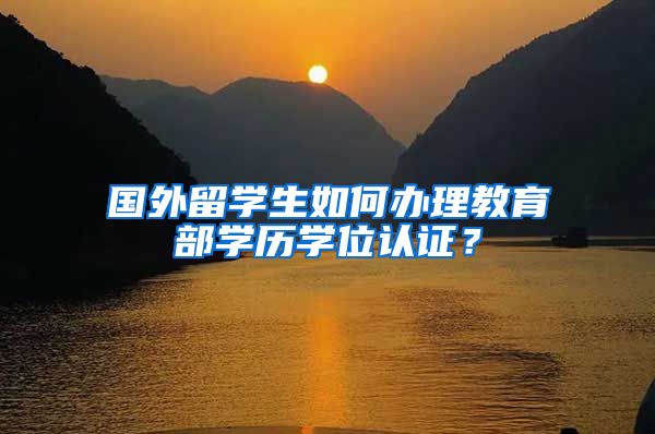 国外留学生如何办理教育部学历学位认证？
