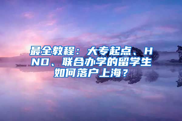 最全教程：大专起点、HND、联合办学的留学生如何落户上海？