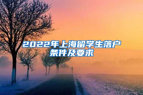 2022年上海留学生落户条件及要求