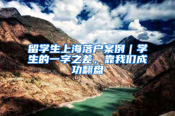 留学生上海落户案例｜学生的一字之差，靠我们成功翻盘