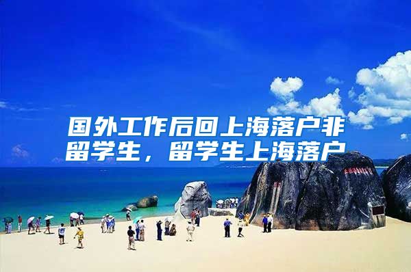 国外工作后回上海落户非留学生，留学生上海落户