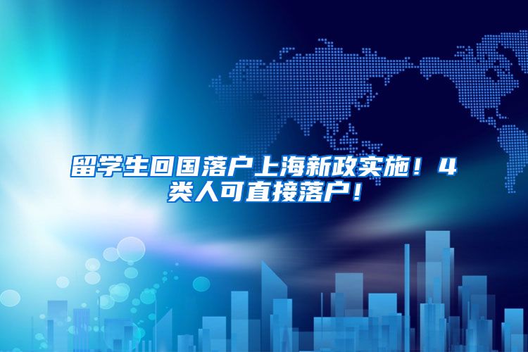 留学生回国落户上海新政实施！4类人可直接落户！