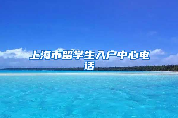 上海市留学生入户中心电话