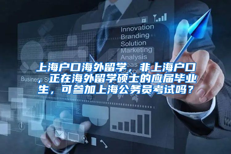 上海户口海外留学，非上海户口，正在海外留学硕士的应届毕业生，可参加上海公务员考试吗？