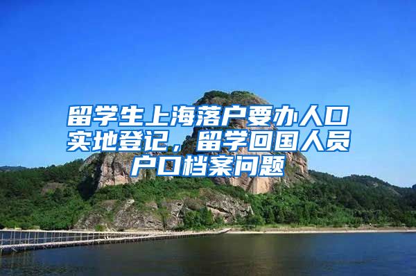 留学生上海落户要办人口实地登记，留学回国人员户口档案问题