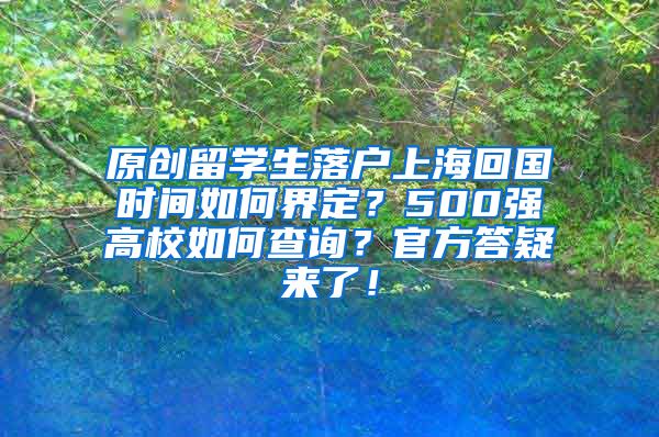 原创留学生落户上海回国时间如何界定？500强高校如何查询？官方答疑来了！