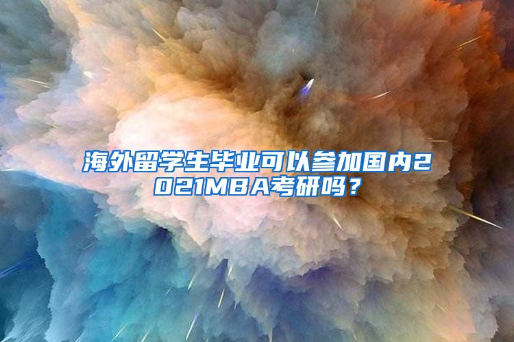 海外留学生毕业可以参加国内2021MBA考研吗？