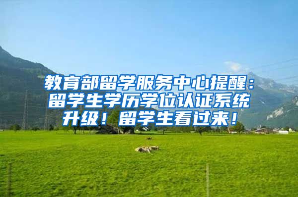 教育部留学服务中心提醒：留学生学历学位认证系统升级！留学生看过来！