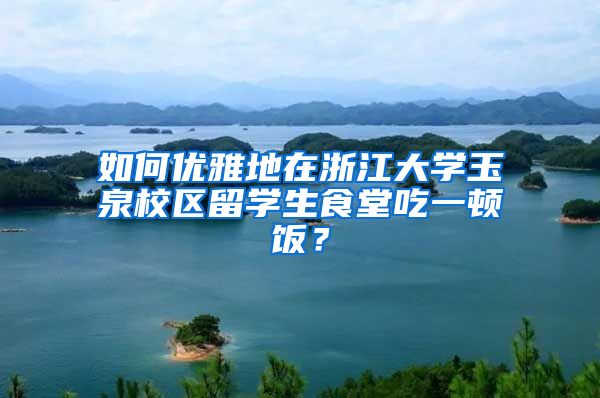 如何优雅地在浙江大学玉泉校区留学生食堂吃一顿饭？
