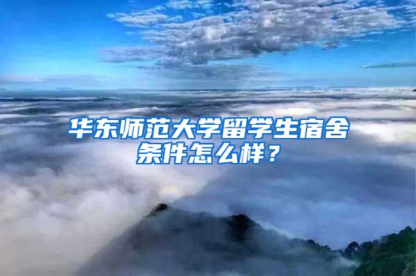 华东师范大学留学生宿舍条件怎么样？