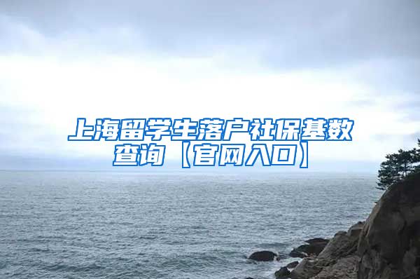 上海留学生落户社保基数查询【官网入口】