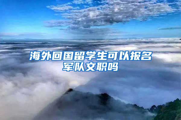 海外回国留学生可以报名军队文职吗