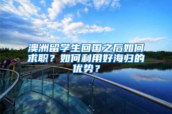 澳洲留学生回国之后如何求职？如何利用好海归的优势？