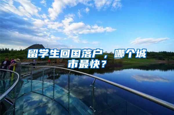 留学生回国落户，哪个城市最快？