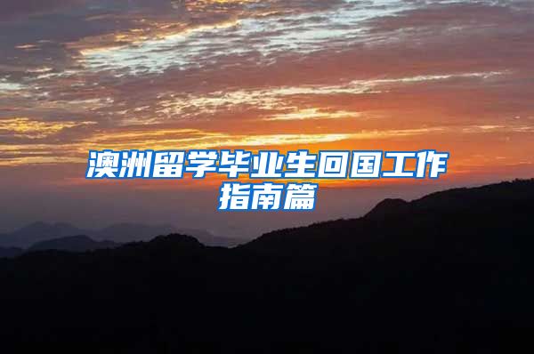 澳洲留学毕业生回国工作指南篇