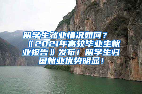 留学生就业情况如何？《2021年高校毕业生就业报告》发布！留学生归国就业优势明显！