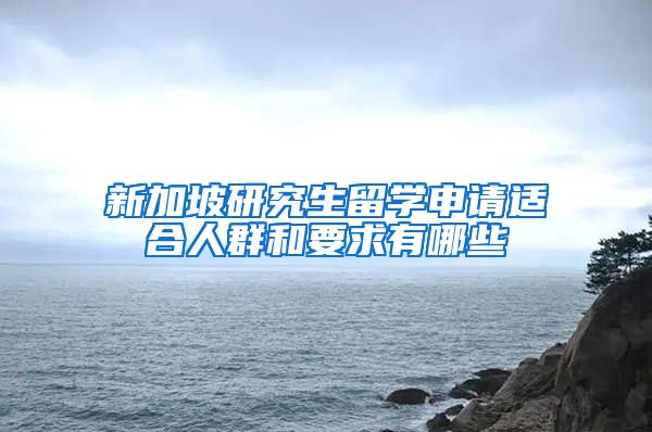 新加坡研究生留学申请适合人群和要求有哪些
