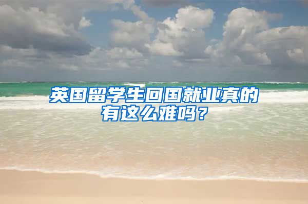英国留学生回国就业真的有这么难吗？