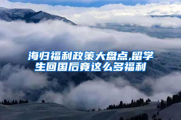 海归福利政策大盘点,留学生回国后竟这么多福利