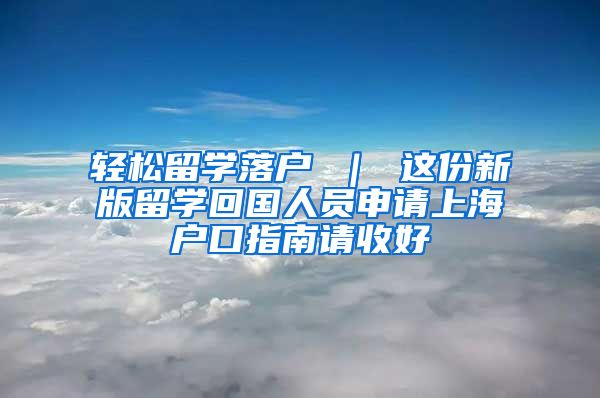 轻松留学落户 ｜ 这份新版留学回国人员申请上海户口指南请收好