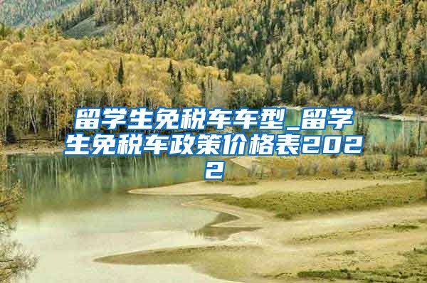 留学生免税车车型_留学生免税车政策价格表2022