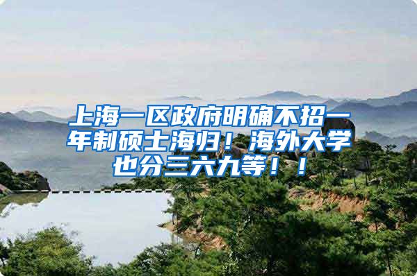 上海一区政府明确不招一年制硕士海归！海外大学也分三六九等！！