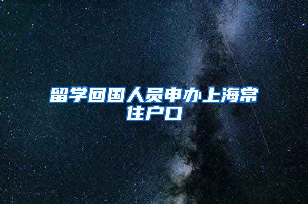 留学回国人员申办上海常住户口