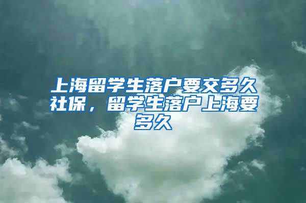 上海留学生落户要交多久社保，留学生落户上海要多久
