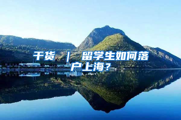 干货 ｜ 留学生如何落户上海？