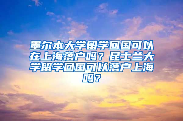 墨尔本大学留学回国可以在上海落户吗？昆士兰大学留学回国可以落户上海吗？