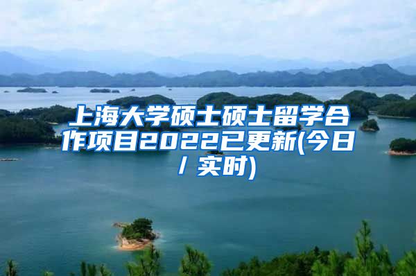 上海大学硕士硕士留学合作项目2022已更新(今日／实时)