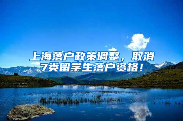 上海落户政策调整，取消7类留学生落户资格！