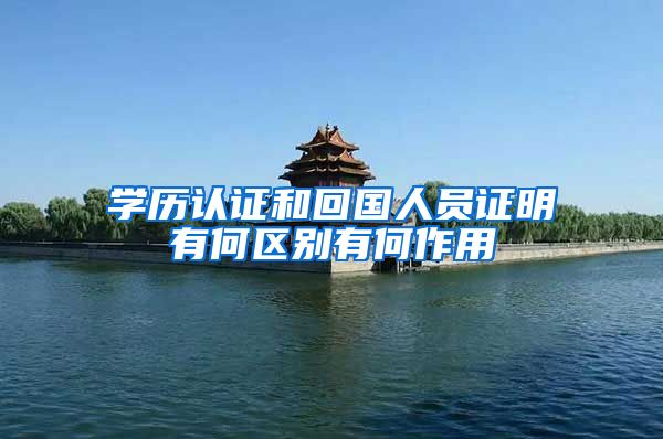 学历认证和回国人员证明有何区别有何作用