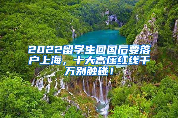 2022留学生回国后要落户上海，十大高压红线千万别触碰！