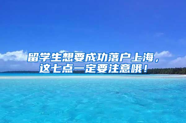 留学生想要成功落户上海，这七点一定要注意哦！