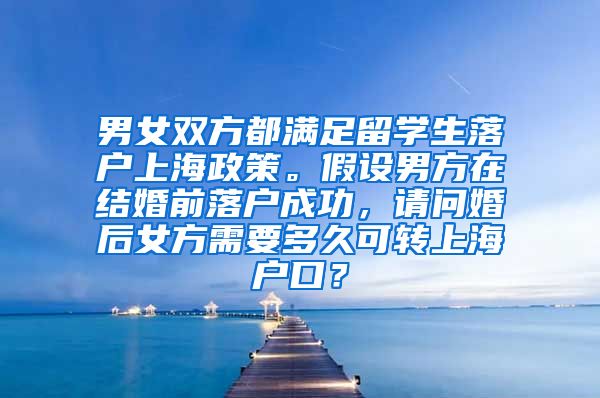 男女双方都满足留学生落户上海政策。假设男方在结婚前落户成功，请问婚后女方需要多久可转上海户口？
