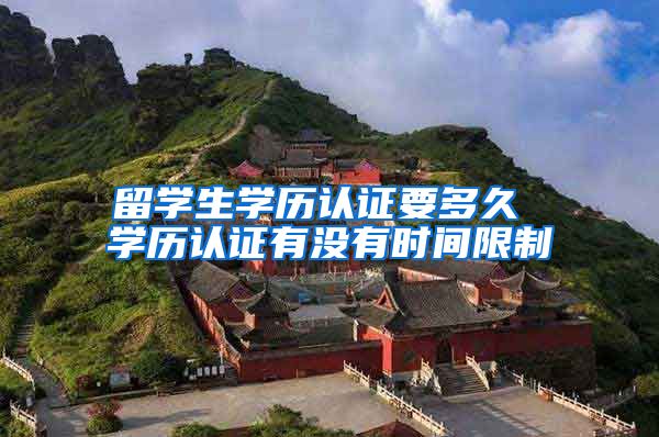 留学生学历认证要多久 学历认证有没有时间限制