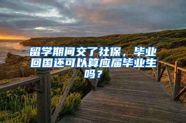 留学期间交了社保，毕业回国还可以算应届毕业生吗？