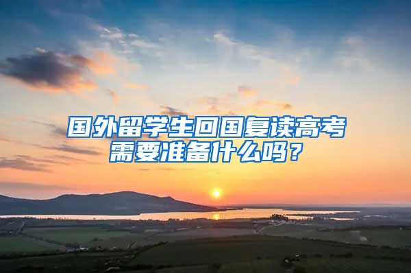 国外留学生回国复读高考需要准备什么吗？
