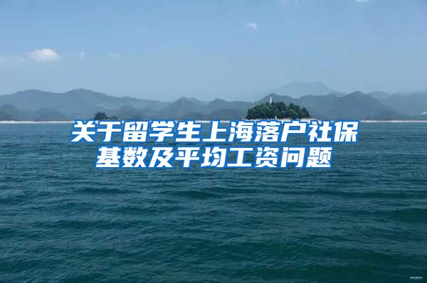 关于留学生上海落户社保基数及平均工资问题